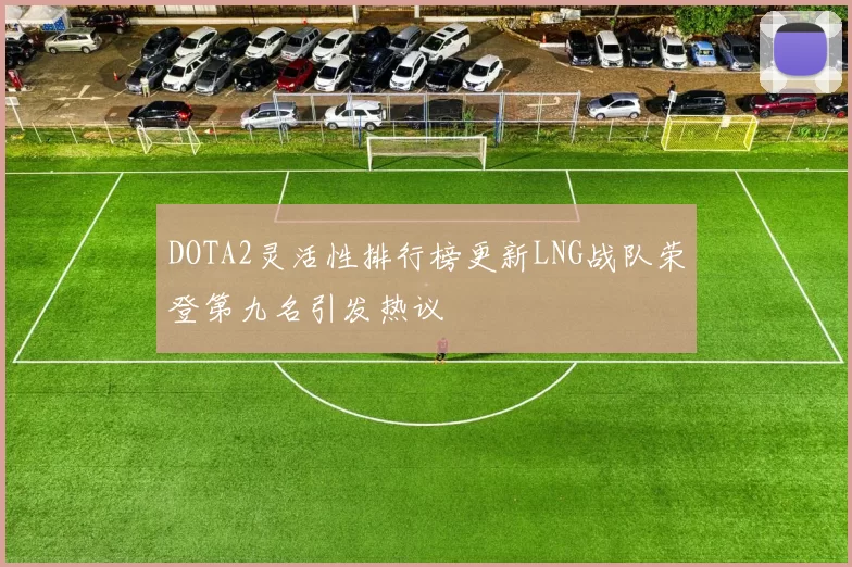 DOTA2灵活性排行榜更新LNG战队荣登第九名引发热议