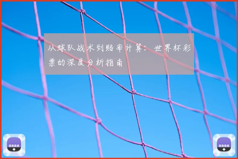 从球队战术到赔率计算:世界杯彩票的深度分析指南