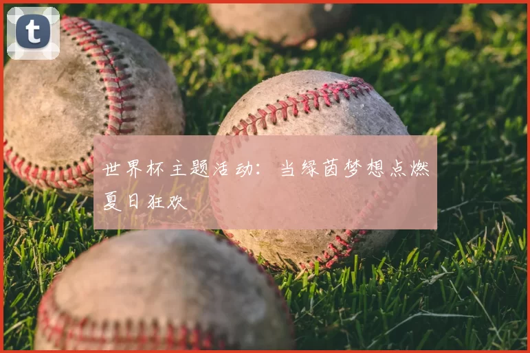 世界杯主题活动：当绿茵梦想点燃夏日狂欢
