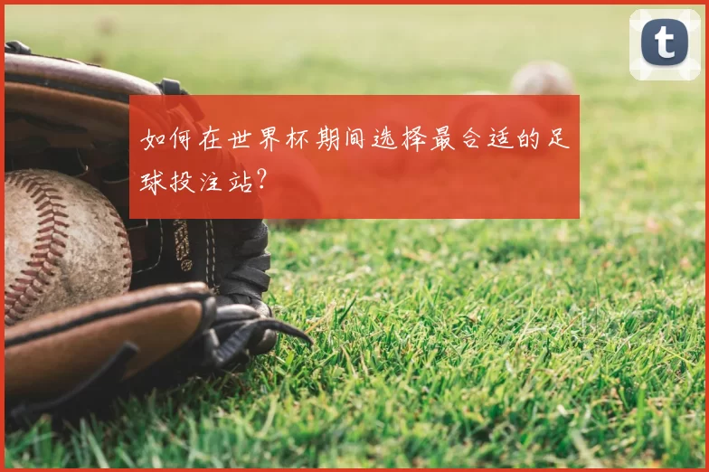 如何在世界杯期间选择最合适的足球投注站?