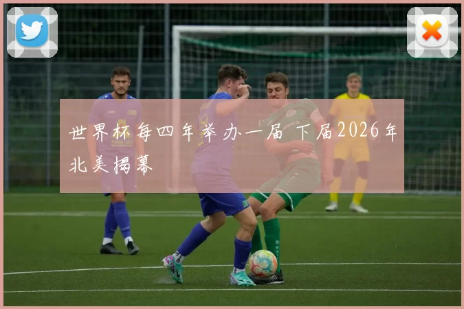 世界杯每四年举办一届 下届2026年北美揭幕