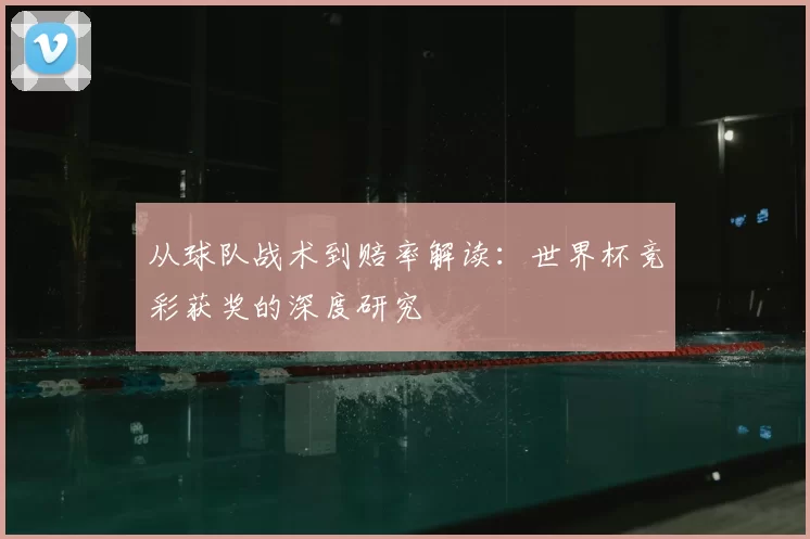 从球队战术到赔率解读:世界杯竞彩获奖的深度研究