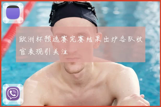 欧洲杯预选赛完赛结果出炉各队收官表现引关注