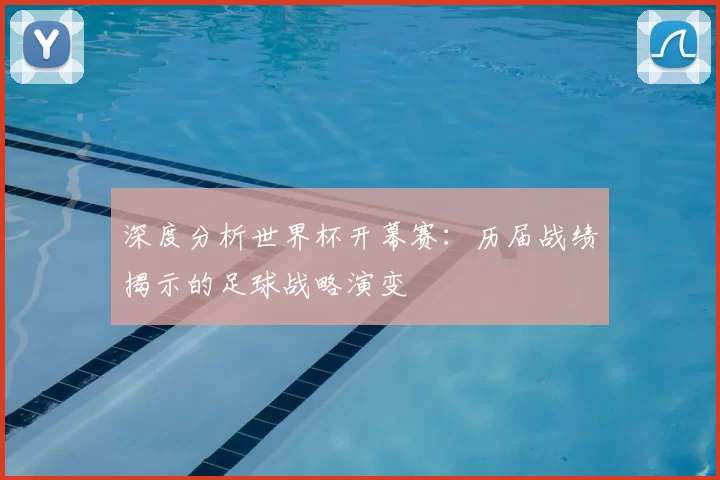深度分析世界杯开幕赛:历届战绩揭示的足球战略演变