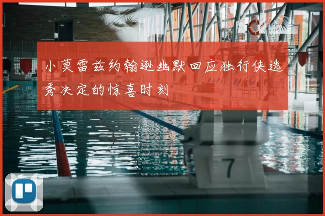 小莫雷兹约翰逊幽默回应独行侠选秀决定的惊喜时刻