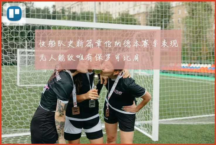 快船队史新篇章伦纳德本赛季表现无人能敌唯有保罗可比肩