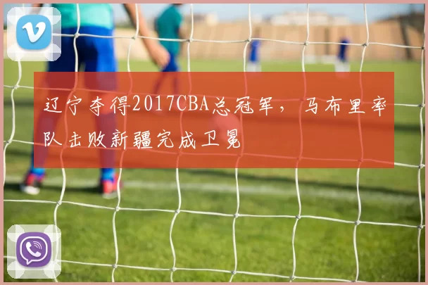 辽宁夺得2017CBA总冠军,马布里率队击败新疆完成卫冕