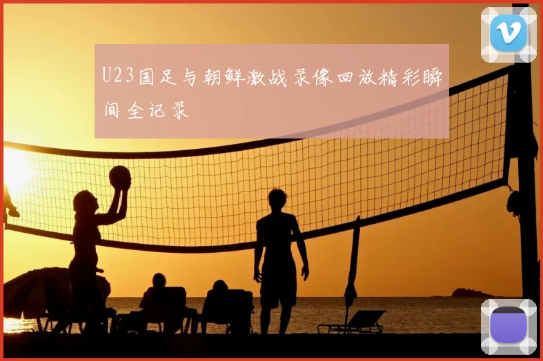 U23国足与朝鲜激战录像回放精彩瞬间全记录