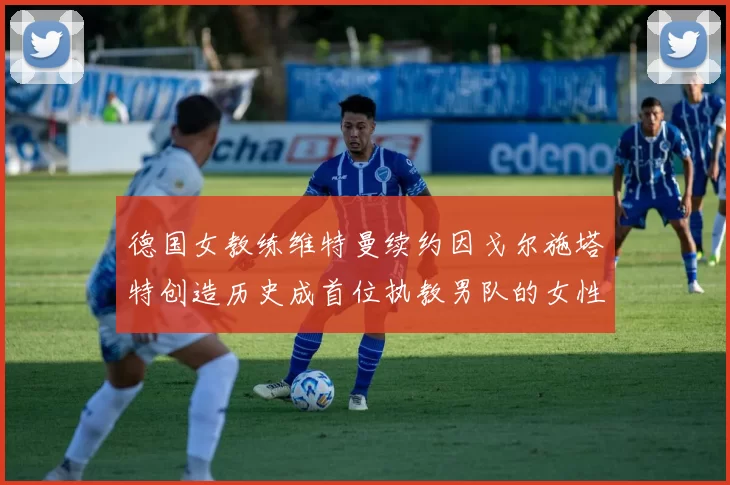 德国女教练维特曼续约因戈尔施塔特创造历史成首位执教男队的女性教练