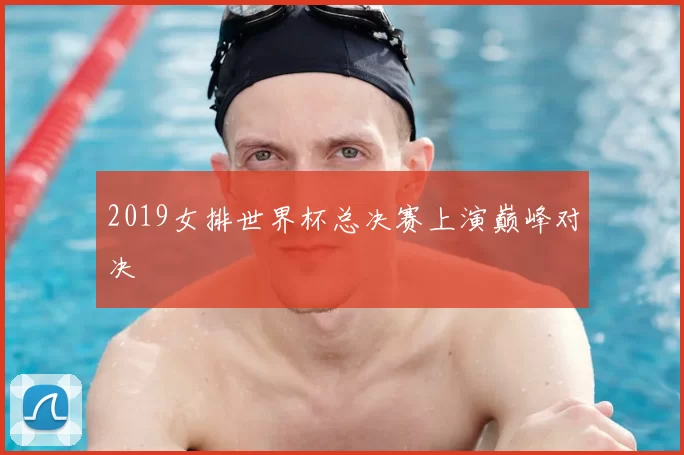 2019女排世界杯总决赛上演巅峰对决