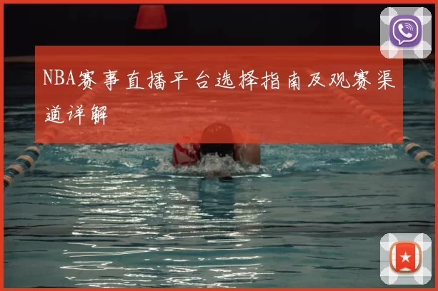 NBA赛事直播平台选择指南及观赛渠道详解