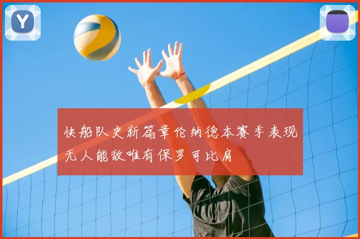 快船队史新篇章伦纳德本赛季表现无人能敌唯有保罗可比肩