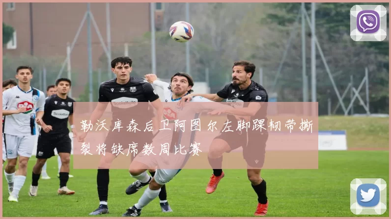 勒沃库森后卫阿图尔左脚踝韧带撕裂将缺席数周比赛