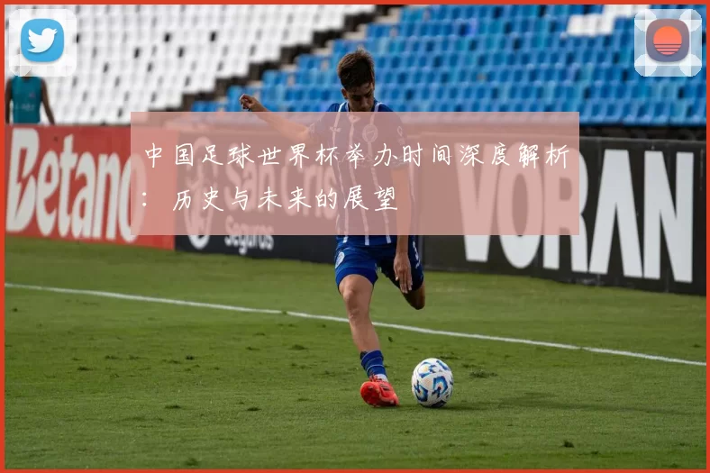 中国足球世界杯举办时间深度解析:历史与未来的展望