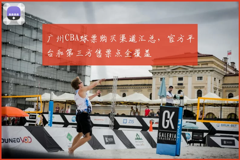 广州CBA球票购买渠道汇总,官方平台和第三方售票点全覆盖