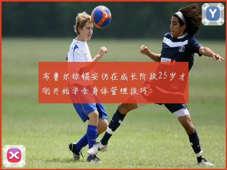布鲁尔称锡安仍在成长阶段25岁才刚开始学会身体管理技巧