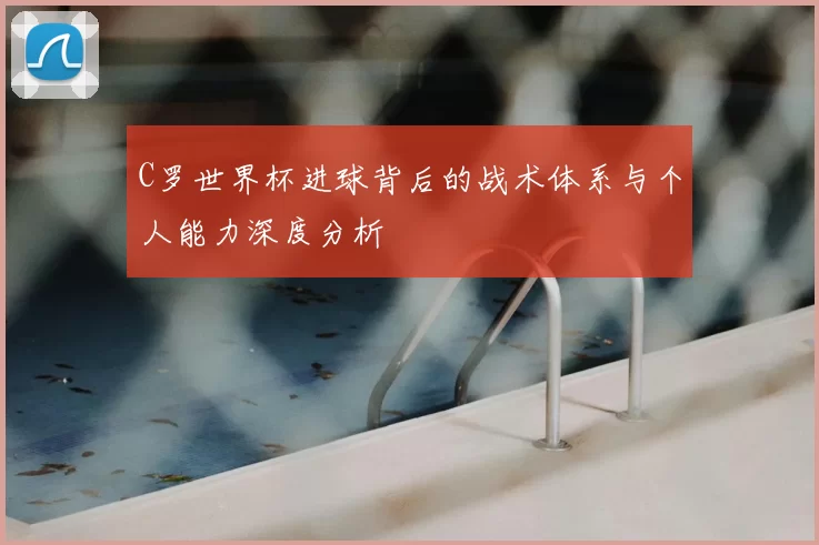C罗世界杯进球背后的战术体系与个人能力深度分析