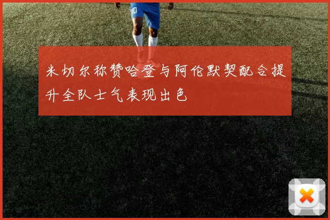 米切尔称赞哈登与阿伦默契配合提升全队士气表现出色