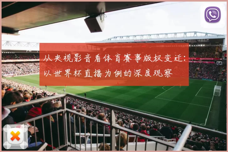 从央视影音看体育赛事版权变迁:以世界杯直播为例的深度观察