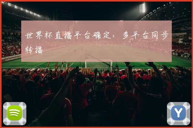 世界杯直播平台确定,多平台同步转播