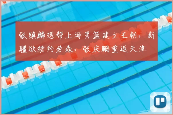 张镇麟想帮上海男篮建立王朝,新疆欲续约劳森,张庆鹏重返天津