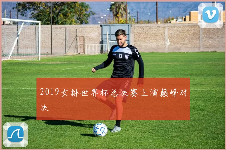 2019女排世界杯总决赛上演巅峰对决