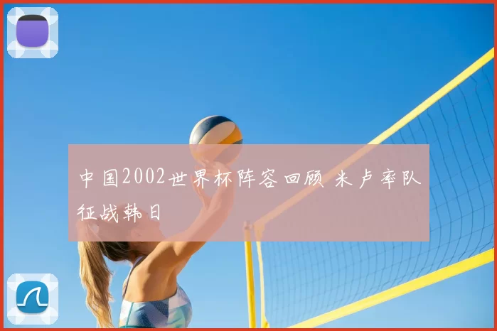中国2002世界杯阵容回顾 米卢率队征战韩日
