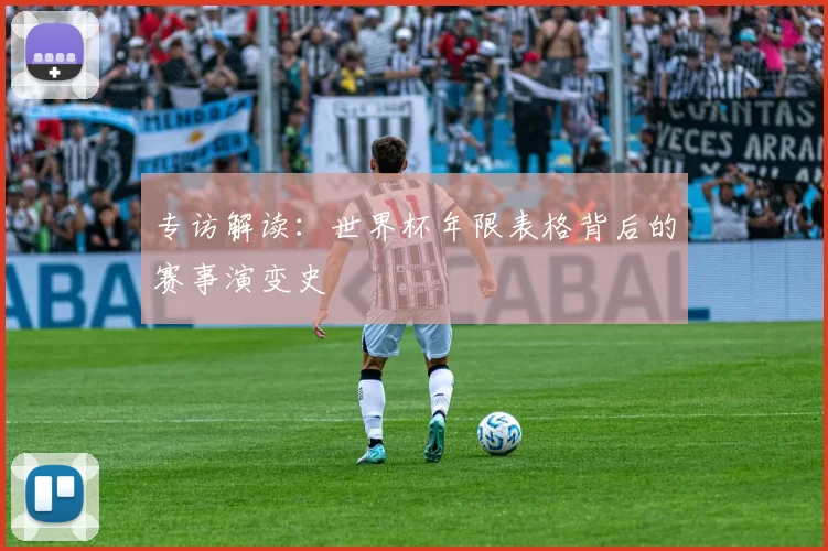 专访解读:世界杯年限表格背后的赛事演变史