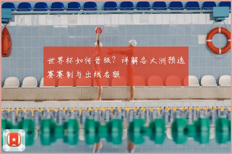 世界杯如何晋级?详解各大洲预选赛赛制与出线名额