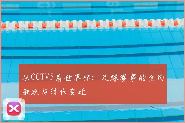 从CCTV5看世界杯:足球赛事的全民狂欢与时代变迁