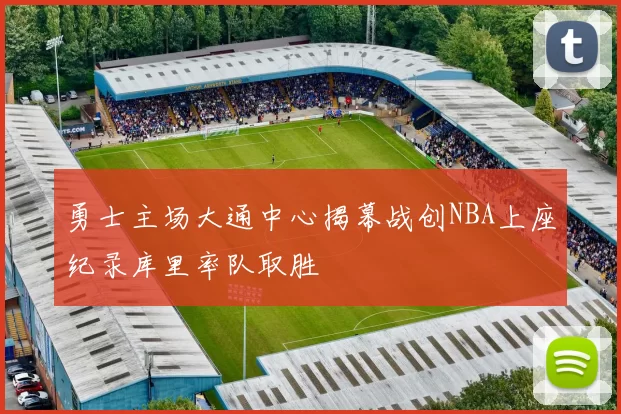 勇士主场大通中心揭幕战创NBA上座纪录库里率队取胜