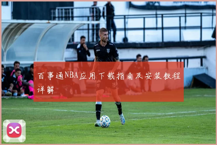 百事通NBA应用下载指南及安装教程详解
