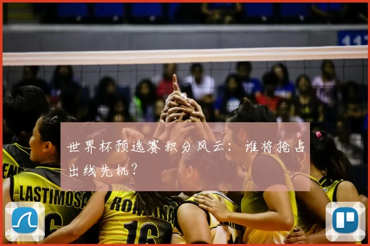 世界杯预选赛积分风云:谁将抢占出线先机?