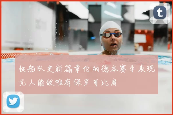 快船队史新篇章伦纳德本赛季表现无人能敌唯有保罗可比肩