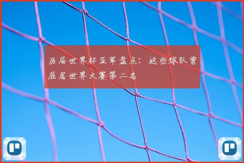 历届世界杯亚军盘点：这些球队曾屈居世界大赛第二名
