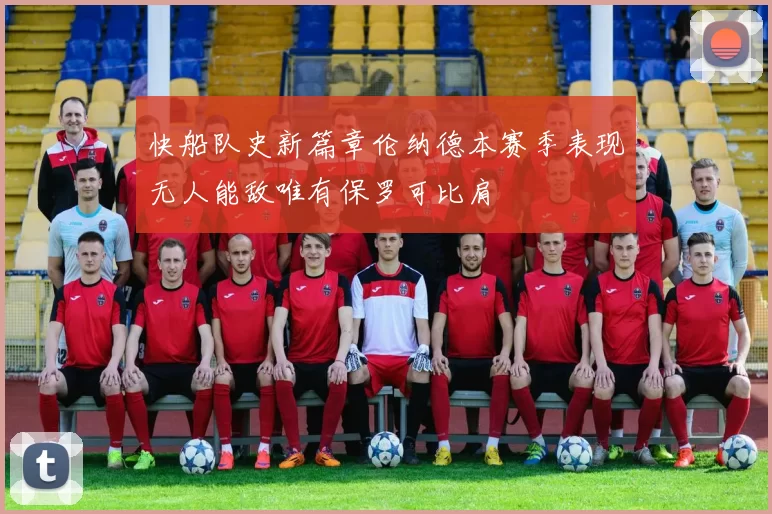 快船队史新篇章伦纳德本赛季表现无人能敌唯有保罗可比肩