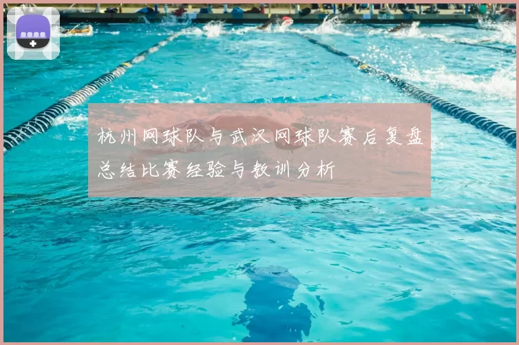 杭州网球队与武汉网球队赛后复盘总结比赛经验与教训分析
