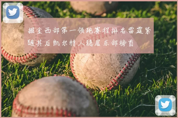 掘金西部第一领跑赛程排名雷霆紧随其后凯尔特人稳居东部榜首