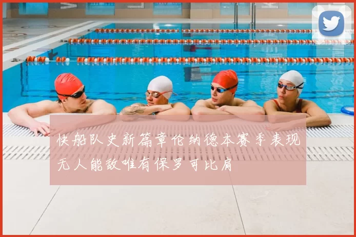 快船队史新篇章伦纳德本赛季表现无人能敌唯有保罗可比肩