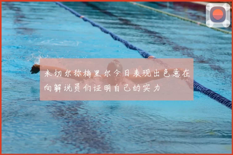 米切尔称梅里尔今日表现出色意在向解说员们证明自己的实力