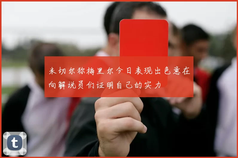 米切尔称梅里尔今日表现出色意在向解说员们证明自己的实力