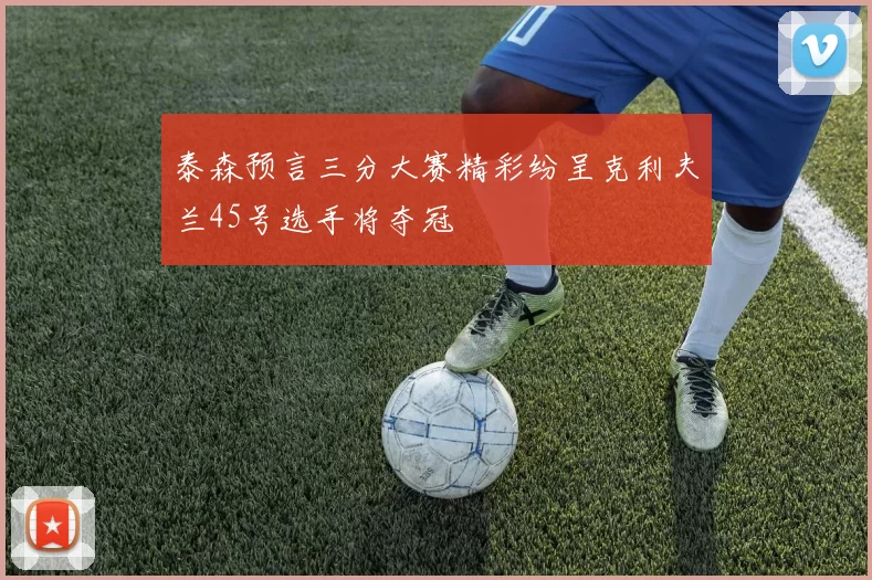 泰森预言三分大赛精彩纷呈克利夫兰45号选手将夺冠