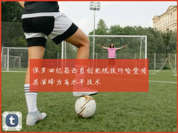 保罗回忆昌西首创犯规技巧哈登将其演绎为高水平技术