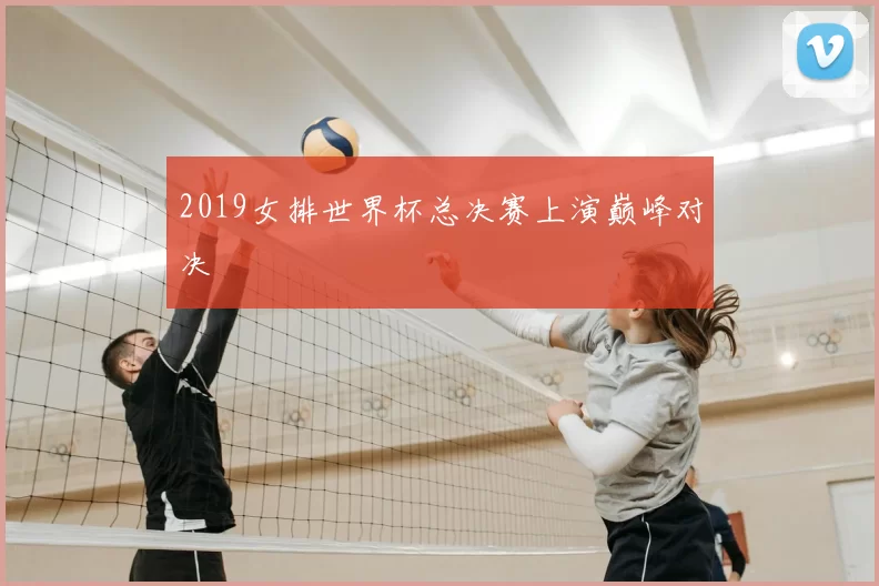 2019女排世界杯总决赛上演巅峰对决