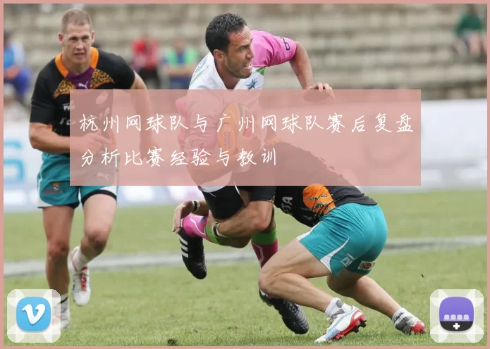 杭州网球队与广州网球队赛后复盘分析比赛经验与教训