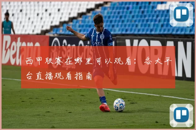 西甲联赛在哪里可以观看:各大平台直播观看指南
