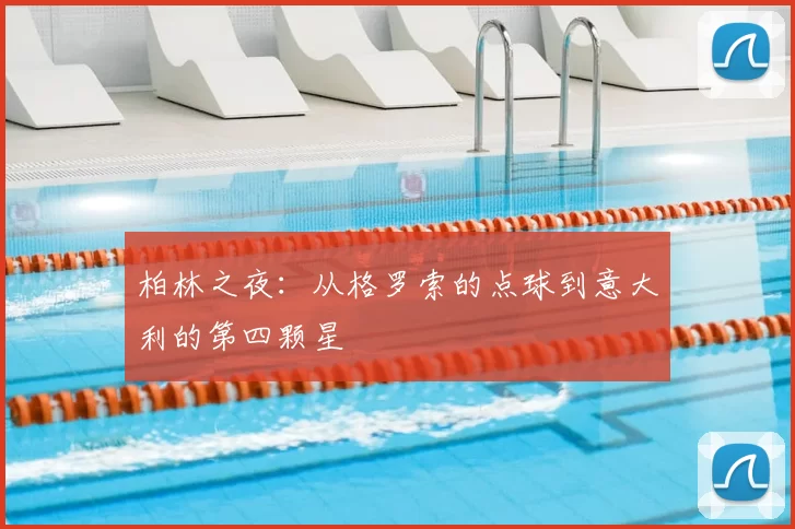 柏林之夜:从格罗索的点球到意大利的第四颗星