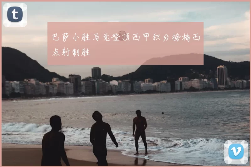 巴萨小胜马竞登顶西甲积分榜梅西点射制胜