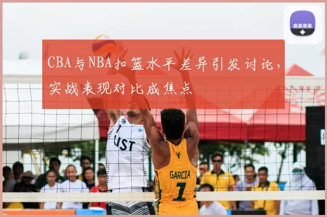 CBA与NBA扣篮水平差异引发讨论,实战表现对比成焦点