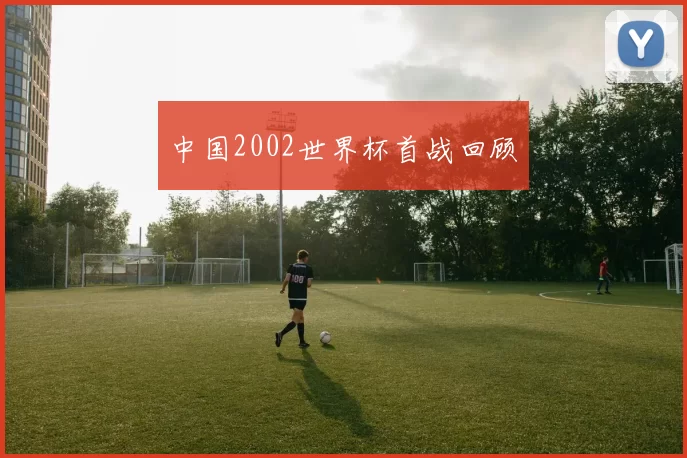 中国2002世界杯首战回顾